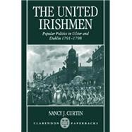 The United Irishmen Popular Politics in Ulster and Dublin, 1791-1798 by Curtin, Nancy J., 9780198207368