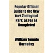Popular Official Guide to the New York Zoological Park, As Far As Completed by Hornaday, William Temple; New York Zoological Society, 9780217867368