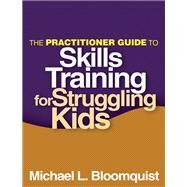 The Practitioner Guide to Skills Training for Struggling Kids by Bloomquist, Michael L., 9781462507368