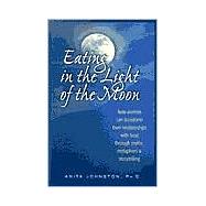 Eating in the Light of the Moon How Women Can Transform Their Relationship with Food Through Myths, Metaphors, and Storytelling by Johnston, Ph.D., Anita, 9780936077369