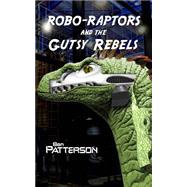 Robo-raptors and the Gutsy Rebels by Patterson, Ben, 9781523667369