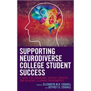 Supporting Neurodiverse College Student Success A Guide for Librarians, Student Support Services, and Academic Learning Environments by Coghill, Elizabeth M.H.; Coghill, Jeffrey G., 9781538137369