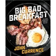 Big Bad Breakfast The Most Important Book of the Day [A Cookbook] by CURRENCE, JOHN, 9781607747369