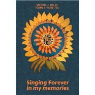 Singing Forever in My Memories Collected Poems & Vignettes by Walsh, Michael J., 9781771617369