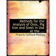 Methods for the Analysis of Ores, Pig Iron and Steel in Use at the Laboratories of Iron and Steel Works in the Region About Pittsburg, Pa by Phillips, Francis Clifford, 9780554727370