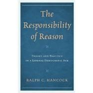 The Responsibility of Reason Theory and Practice in a Liberal-Democratic Age by Hancock, Ralph, 9781442207370