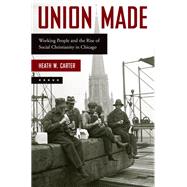 Union Made Working People and the Rise of Social Christianity in Chicago by Carter, Heath W., 9780190847371
