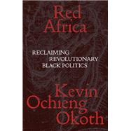 Red Africa Reclaiming Revolutionary Black Politics by Okoth, Kevin Ochieng, 9781839767371