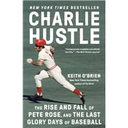 Charlie Hustle The Rise and Fall of Pete Rose, and the Last Glory Days of Baseball by O'Brien, Keith, 9780593317372
