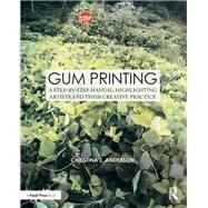Gum Printing: A Step-by-Step Manual, Highlighting Artists and Their Creative Practice by Anderson; Christina Z., 9781138667372