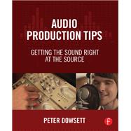 Audio Production Tips: Getting the Sound Right at the Source by Dowsett; Peter, 9781138807372