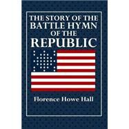 The Story of the Battle Hymn of the Republic by Hall, Florence Howe, 9781507867372