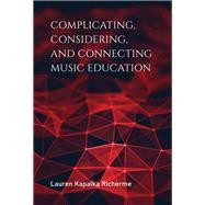 Complicating, Considering, and Connecting Music Education by Richerme, Lauren Kapalka, 9780253047373