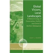 Global Visions, Local Landscapes A Political Ecology of Conservation, Conflict, and Control in Northern Madagascar by GEZON, LISA L., 9780759107373