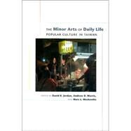 The Minor Arts of Daily Life: Popular Culture in Taiwan by Jordan, David K.; Morris, Andrew D.; Moskowitz, Marc L., 9780824827373