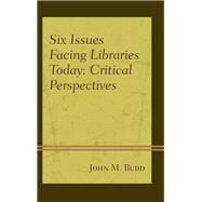 Six Issues Facing Libraries Today Critical Perspectives by Budd, John M., 9781442277373