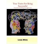 True Traits for Being Successful: Tutorial on Building the Right Traits by White, Linda, 9781506007373