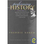 Performing History : Theatrical Representations of the Past in Contemporary Theatre by Rokem, Freddie; Postlewait, Thomas, 9780877457374
