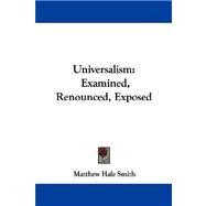 Universalism : Examined, Renounced, Exposed by Smith, Matthew Hale, 9781430457374