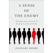 A Sense of the Enemy The High Stakes History of Reading Your Rival's Mind by Shore, Zachary, 9780199987375