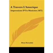 Travers L'Amerique : Impressions D'un Musicien (1872) by Kowalski, Henri, 9780548907375