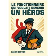 Le fonctionnaire qui voulait devenir un h�ros by Fabien Sestier, 9782386277375