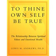 To Thine Own Self Be True The Relationship Between Spiritual Values and Emotional Health by ANDREWS, LEWIS M., 9780385237376
