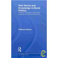 New Norms and Knowledge in World Politics: Protecting People, Intellectual Property and the Environment by Stoeva; Preslava, 9780415547376