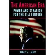 The American Era: Power and Strategy for the 21st Century by Robert J. Lieber, 9780521857376