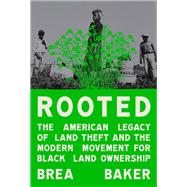 Rooted The American Legacy of Land Theft and the Modern Movement for Black Land Ownership by Baker, Brea, 9780593447376