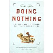 Doing Nothing A History of Loafers, Loungers, Slackers, and Bums in America by Lutz, Tom, 9780865477377