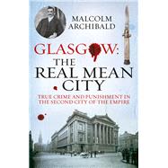 Glasgow: The Real Mean City True Crime and Punishment in the Second City of the Empire by Archibald, Malcolm, 9781845027377