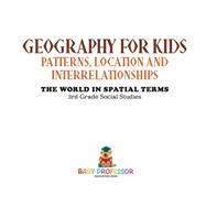 Geography for Kids - Patterns, Location and Interrelationships | The World in Spatial Terms | 3rd Grade Social Studies by Baby Professor, 9781541917378
