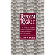 Reform and Regret The Story of Federal Judicial Involvement in the Alabama Prison System by Yackle, Larry W., 9780195057379