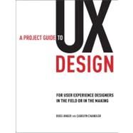 A Project Guide to UX Design For user experience designers in the field or in the making by Unger, Russ; Chandler, Carolyn, 9780321607379