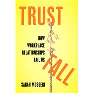 Trust Fall: How Workplace Relationships Fail Us by Mosseri, Sarah, 9780520387379