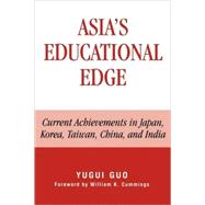 Asia's Educational Edge Current Achievements in Japan, Korea, Taiwan, China, and India by Guo, Yugui; Cummings, William K., 9780739107379