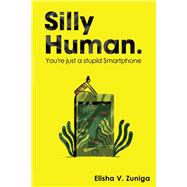SILLY HUMAN. You're just a stupid Smartphone by Zuniga, Elisha V., 9781098317379