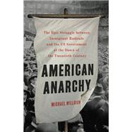 American Anarchy The Epic Struggle between Immigrant Radicals and the US Government at the Dawn of the Twentieth Century by Willrich, Michael, 9781541697379