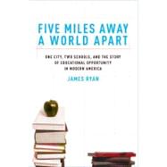 Five Miles Away, A World Apart One City, Two Schools, and the Story of Educational Opportunity in Modern America by Ryan, James E., 9780195327380
