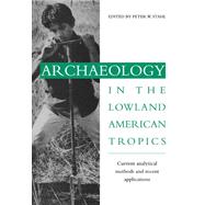 Archaeology in the Lowland American Tropics: Current Analytical Methods and Applications by Edited by Peter W. Stahl, 9780521027380
