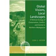 Global Visions, Local Landscapes A Political Ecology of Conservation, Conflict, and Control in Northern Madagascar by GEZON, LISA L., 9780759107380
