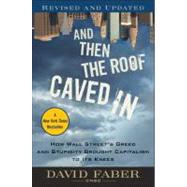 And Then the Roof Caved In How Wall Street's Greed and Stupidity Brought Capitalism to Its Knees by Faber, David, 9780470607381