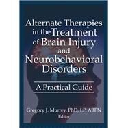 Alternate Therapies in the Treatment of Brain Injury and Neurobehavioral Disorders by Ethan B Russo; Margaret Ayers; Barbara L Wheeler; Susan Schaefer; Gregory Murrey, 9781315097381