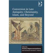 Conversion in Late Antiquity: Christianity, Islam, and Beyond: Papers from the Andrew W. Mellon Foundation Sawyer Seminar, University of Oxford, 2009-2010 by Papaconstantinou,Arietta, 9781409457381