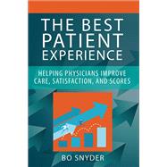 The Best Patient Experience: Helping Physicians Improve Care, Satisfaction, and Scores by Snyder, Robert, 9781567937381