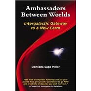 Ambassadors Between Worlds, Intergalactic Gateway to a New Earth by Miller, Damiana Sage, 9781881217381