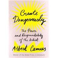 Create Dangerously The Power and Responsibility of the Artist by Camus, Albert; Smith, Sandra, 9781984897381