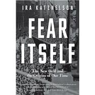 Fear Itself: The New Deal and the Origins of Our Time by Katznelson, Ira, 9780871407382