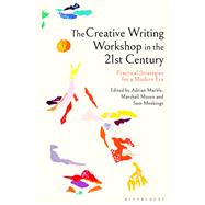 The Creative Writing Workshop in the 21st Century by ADRIAN MARKLE, MARSHALL MOORE, AND SAM MEEKINGS, 9781350497382